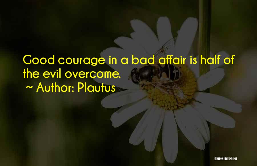 Plautus Quotes: Good Courage In A Bad Affair Is Half Of The Evil Overcome.