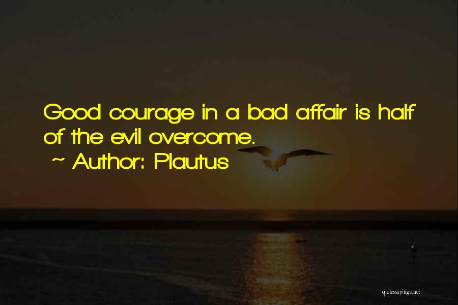 Plautus Quotes: Good Courage In A Bad Affair Is Half Of The Evil Overcome.