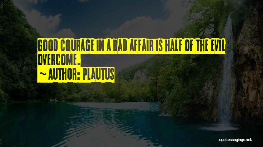 Plautus Quotes: Good Courage In A Bad Affair Is Half Of The Evil Overcome.