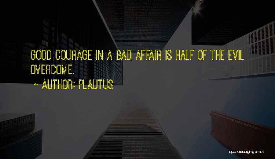 Plautus Quotes: Good Courage In A Bad Affair Is Half Of The Evil Overcome.