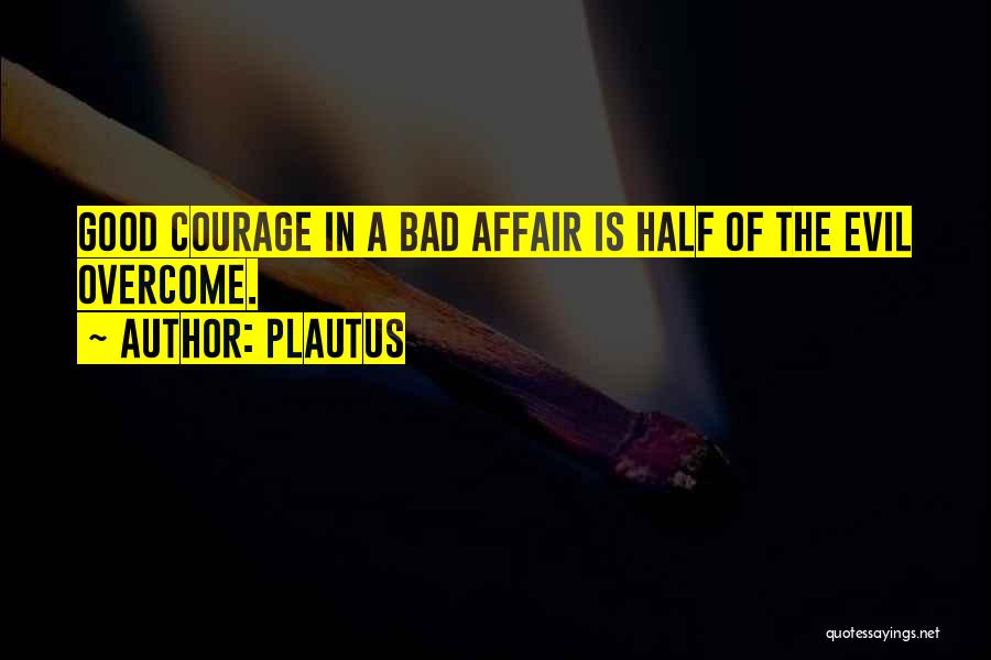 Plautus Quotes: Good Courage In A Bad Affair Is Half Of The Evil Overcome.