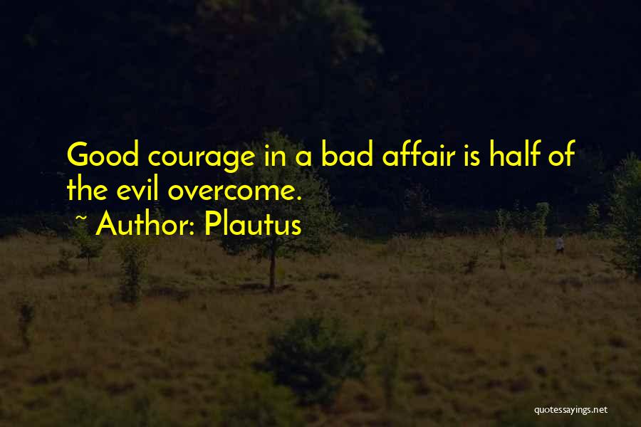 Plautus Quotes: Good Courage In A Bad Affair Is Half Of The Evil Overcome.