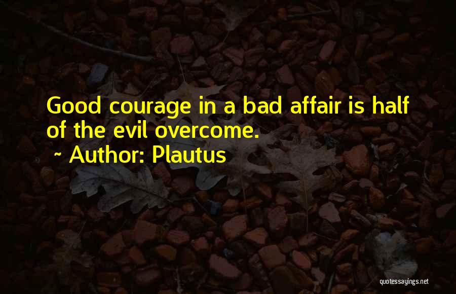 Plautus Quotes: Good Courage In A Bad Affair Is Half Of The Evil Overcome.