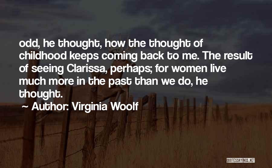 Virginia Woolf Quotes: Odd, He Thought, How The Thought Of Childhood Keeps Coming Back To Me. The Result Of Seeing Clarissa, Perhaps; For