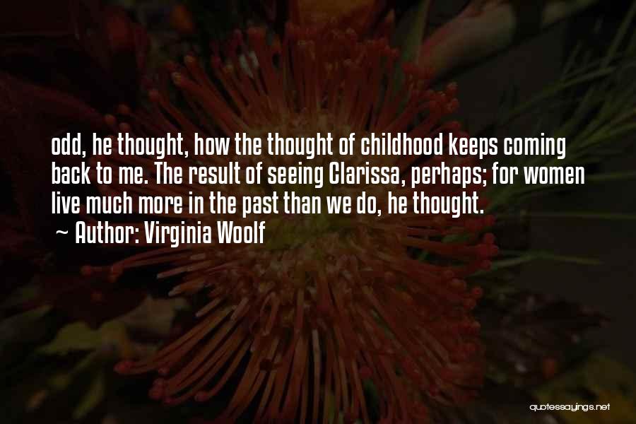 Virginia Woolf Quotes: Odd, He Thought, How The Thought Of Childhood Keeps Coming Back To Me. The Result Of Seeing Clarissa, Perhaps; For