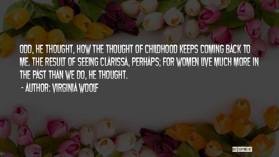 Virginia Woolf Quotes: Odd, He Thought, How The Thought Of Childhood Keeps Coming Back To Me. The Result Of Seeing Clarissa, Perhaps; For