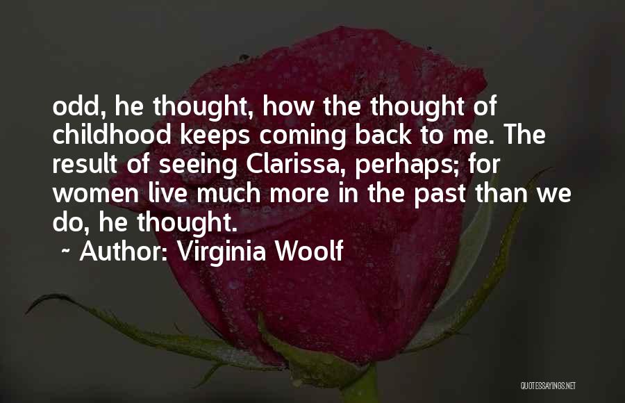 Virginia Woolf Quotes: Odd, He Thought, How The Thought Of Childhood Keeps Coming Back To Me. The Result Of Seeing Clarissa, Perhaps; For