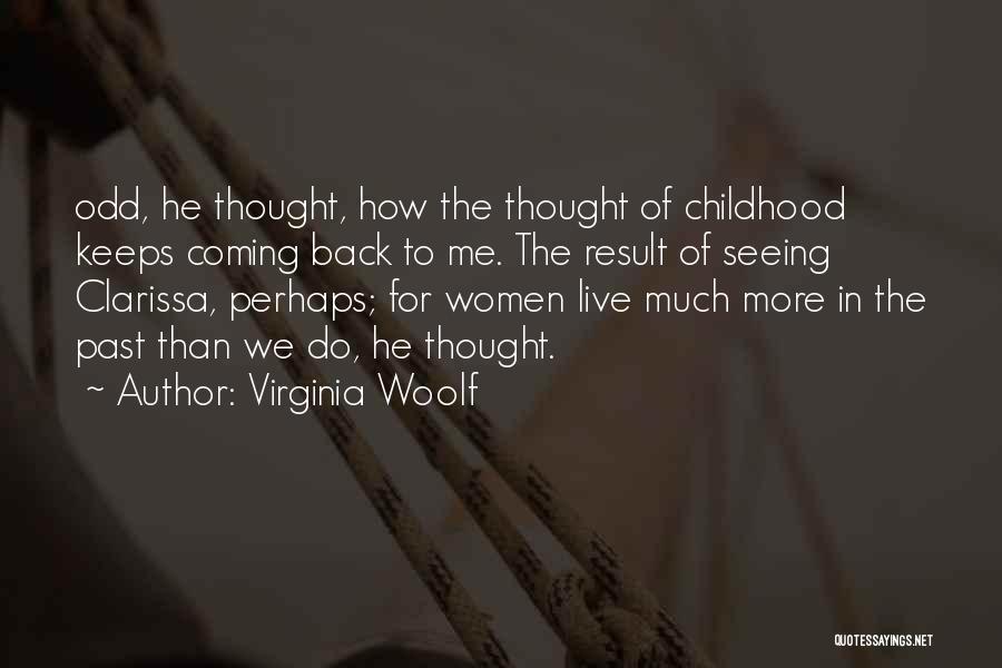 Virginia Woolf Quotes: Odd, He Thought, How The Thought Of Childhood Keeps Coming Back To Me. The Result Of Seeing Clarissa, Perhaps; For