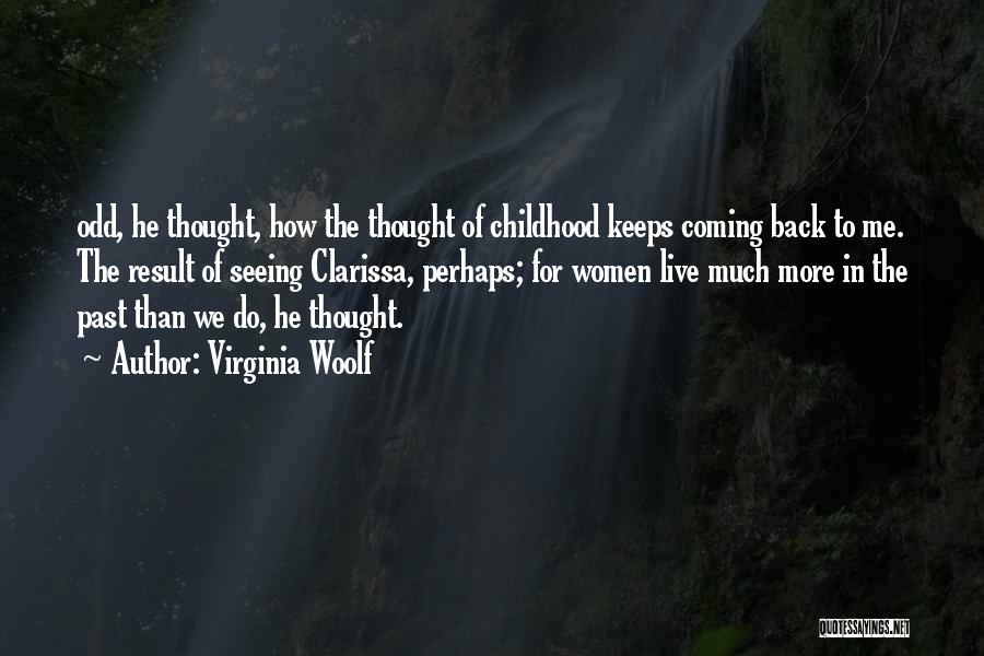 Virginia Woolf Quotes: Odd, He Thought, How The Thought Of Childhood Keeps Coming Back To Me. The Result Of Seeing Clarissa, Perhaps; For