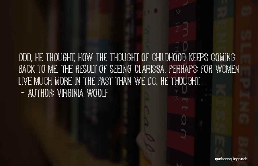 Virginia Woolf Quotes: Odd, He Thought, How The Thought Of Childhood Keeps Coming Back To Me. The Result Of Seeing Clarissa, Perhaps; For