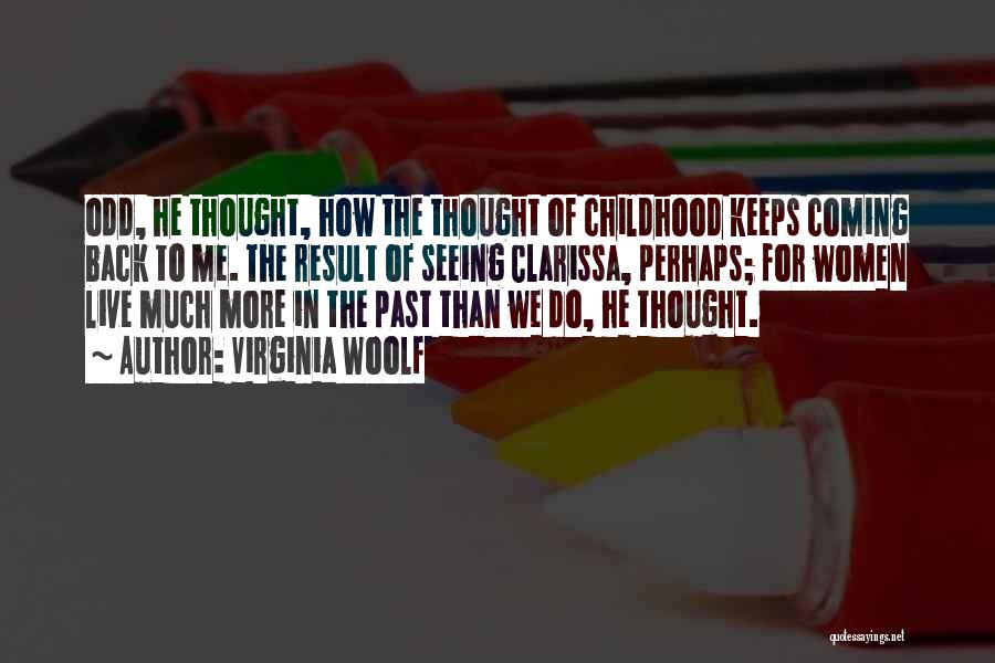 Virginia Woolf Quotes: Odd, He Thought, How The Thought Of Childhood Keeps Coming Back To Me. The Result Of Seeing Clarissa, Perhaps; For