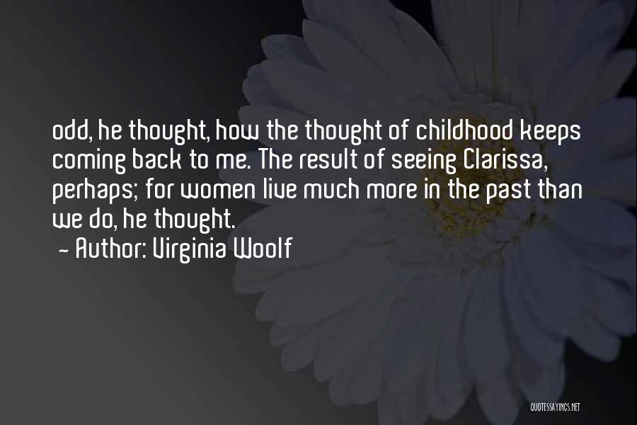 Virginia Woolf Quotes: Odd, He Thought, How The Thought Of Childhood Keeps Coming Back To Me. The Result Of Seeing Clarissa, Perhaps; For