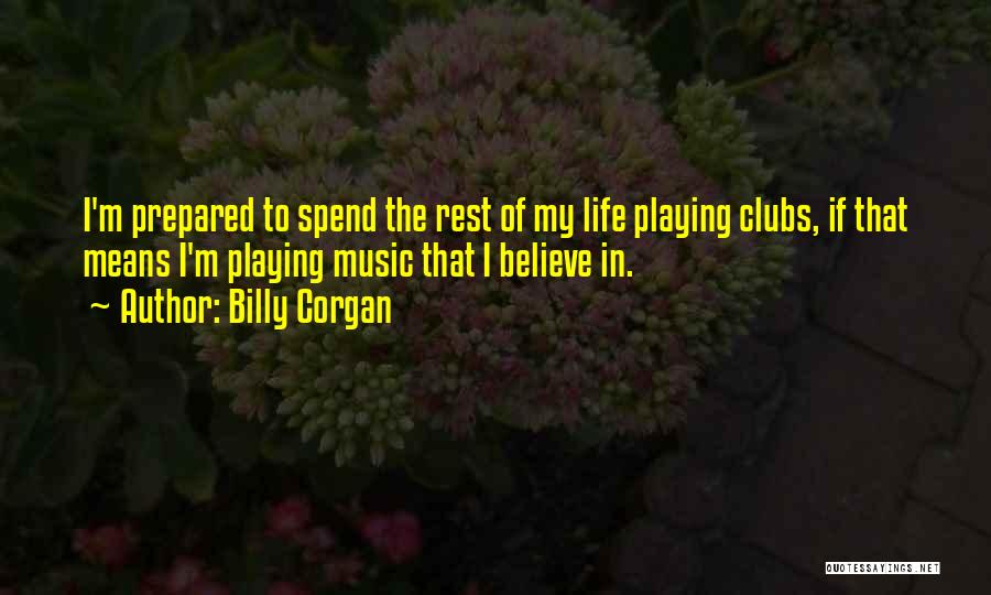 Billy Corgan Quotes: I'm Prepared To Spend The Rest Of My Life Playing Clubs, If That Means I'm Playing Music That I Believe