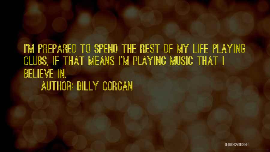 Billy Corgan Quotes: I'm Prepared To Spend The Rest Of My Life Playing Clubs, If That Means I'm Playing Music That I Believe