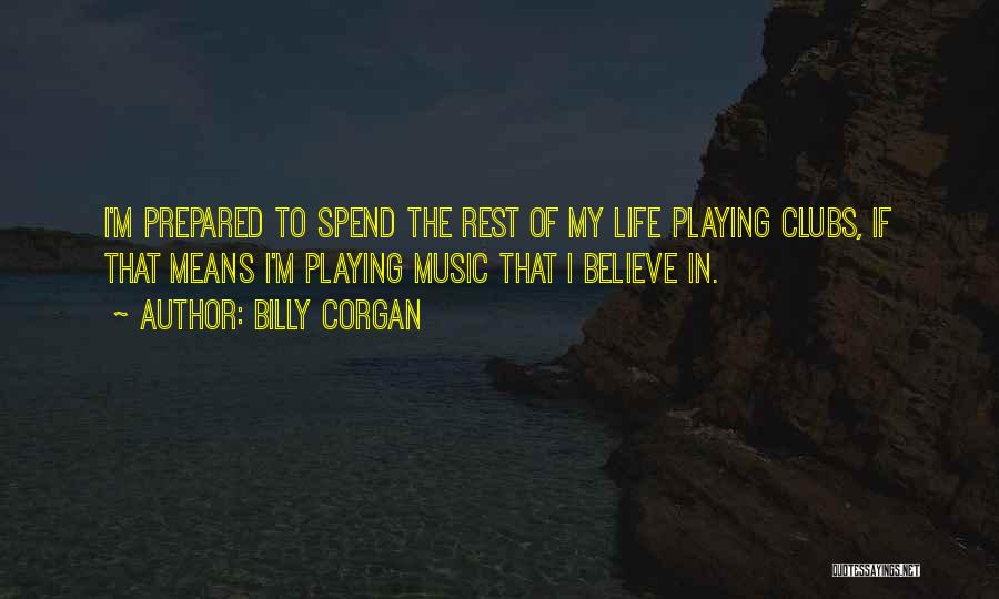 Billy Corgan Quotes: I'm Prepared To Spend The Rest Of My Life Playing Clubs, If That Means I'm Playing Music That I Believe
