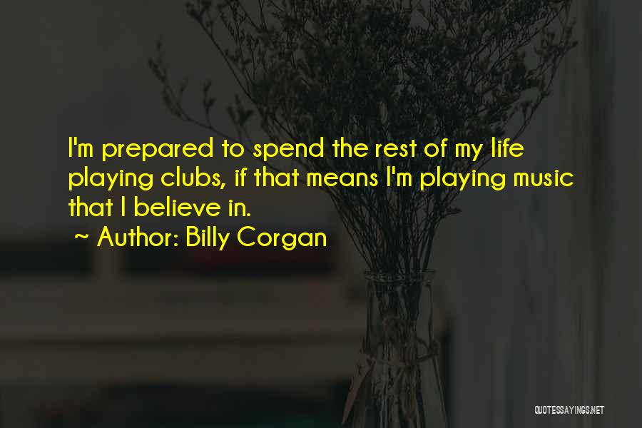 Billy Corgan Quotes: I'm Prepared To Spend The Rest Of My Life Playing Clubs, If That Means I'm Playing Music That I Believe