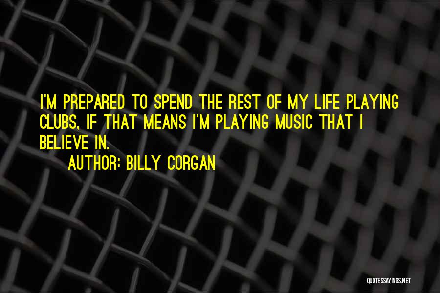 Billy Corgan Quotes: I'm Prepared To Spend The Rest Of My Life Playing Clubs, If That Means I'm Playing Music That I Believe
