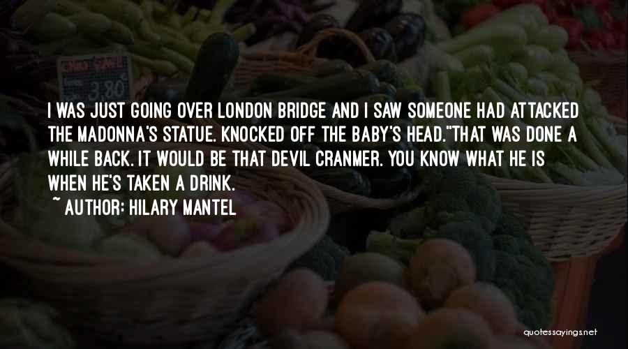 Hilary Mantel Quotes: I Was Just Going Over London Bridge And I Saw Someone Had Attacked The Madonna's Statue. Knocked Off The Baby's