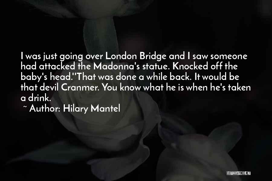 Hilary Mantel Quotes: I Was Just Going Over London Bridge And I Saw Someone Had Attacked The Madonna's Statue. Knocked Off The Baby's