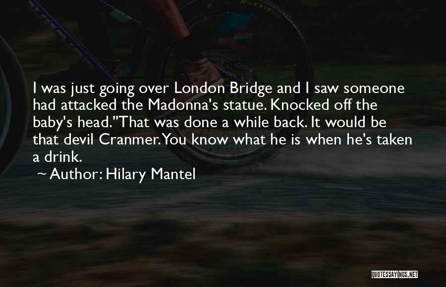 Hilary Mantel Quotes: I Was Just Going Over London Bridge And I Saw Someone Had Attacked The Madonna's Statue. Knocked Off The Baby's