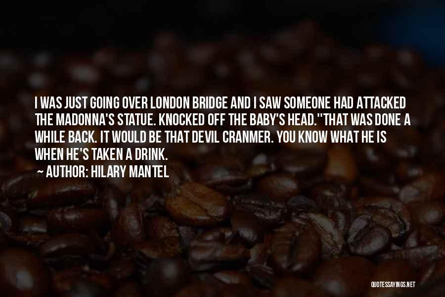 Hilary Mantel Quotes: I Was Just Going Over London Bridge And I Saw Someone Had Attacked The Madonna's Statue. Knocked Off The Baby's