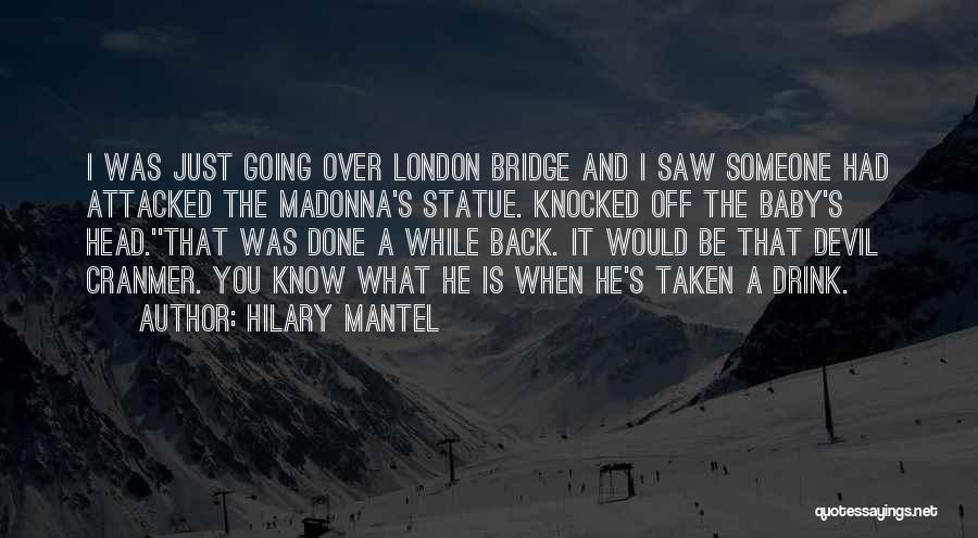 Hilary Mantel Quotes: I Was Just Going Over London Bridge And I Saw Someone Had Attacked The Madonna's Statue. Knocked Off The Baby's