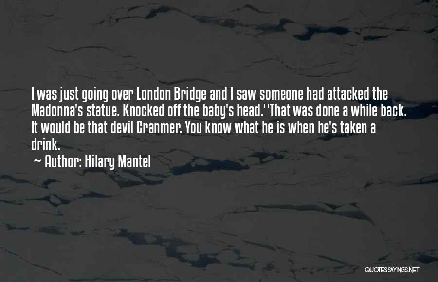 Hilary Mantel Quotes: I Was Just Going Over London Bridge And I Saw Someone Had Attacked The Madonna's Statue. Knocked Off The Baby's