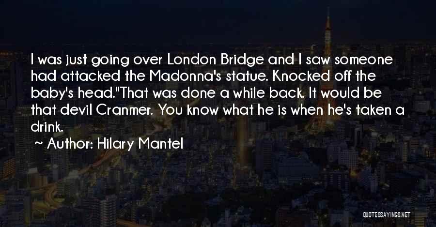 Hilary Mantel Quotes: I Was Just Going Over London Bridge And I Saw Someone Had Attacked The Madonna's Statue. Knocked Off The Baby's