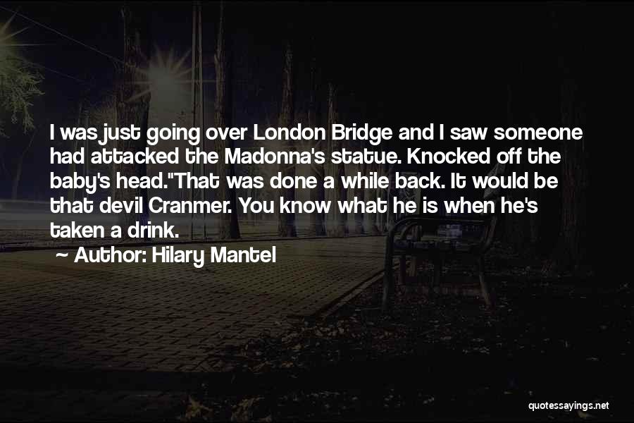 Hilary Mantel Quotes: I Was Just Going Over London Bridge And I Saw Someone Had Attacked The Madonna's Statue. Knocked Off The Baby's