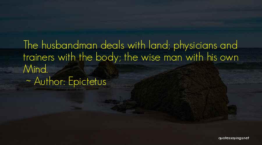 Epictetus Quotes: The Husbandman Deals With Land; Physicians And Trainers With The Body; The Wise Man With His Own Mind.