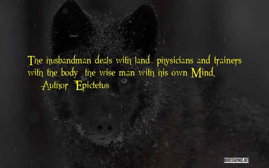 Epictetus Quotes: The Husbandman Deals With Land; Physicians And Trainers With The Body; The Wise Man With His Own Mind.