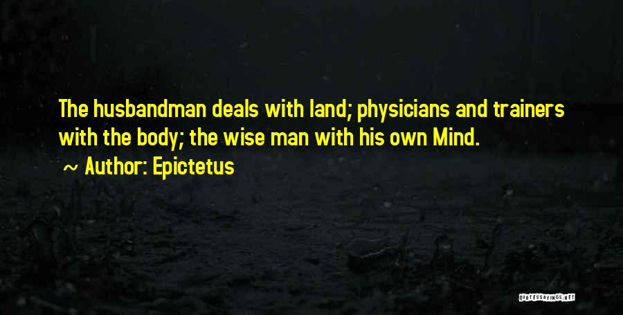 Epictetus Quotes: The Husbandman Deals With Land; Physicians And Trainers With The Body; The Wise Man With His Own Mind.
