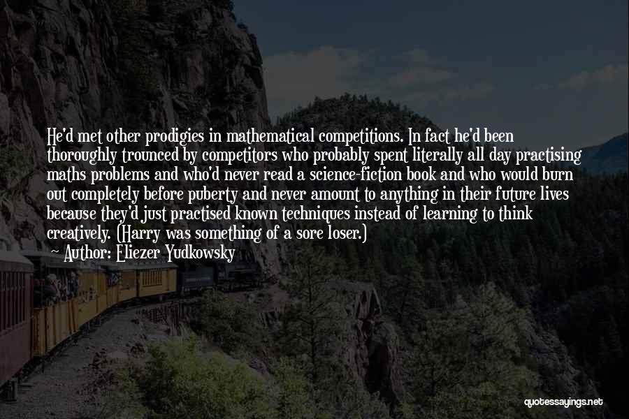 Eliezer Yudkowsky Quotes: He'd Met Other Prodigies In Mathematical Competitions. In Fact He'd Been Thoroughly Trounced By Competitors Who Probably Spent Literally All