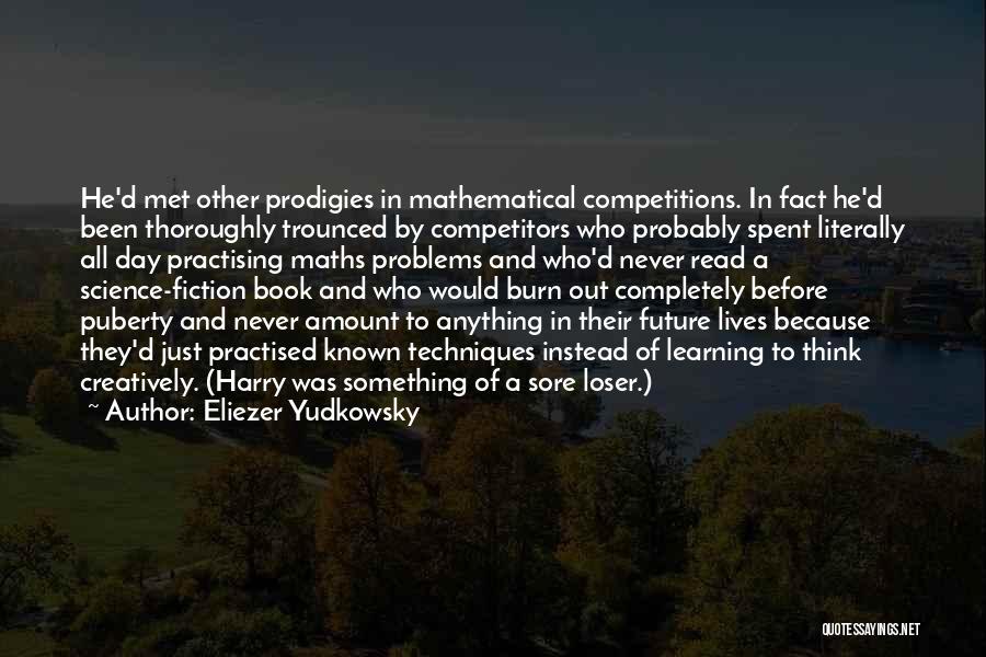 Eliezer Yudkowsky Quotes: He'd Met Other Prodigies In Mathematical Competitions. In Fact He'd Been Thoroughly Trounced By Competitors Who Probably Spent Literally All