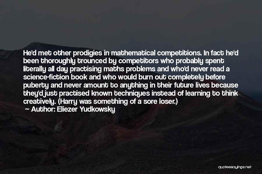 Eliezer Yudkowsky Quotes: He'd Met Other Prodigies In Mathematical Competitions. In Fact He'd Been Thoroughly Trounced By Competitors Who Probably Spent Literally All