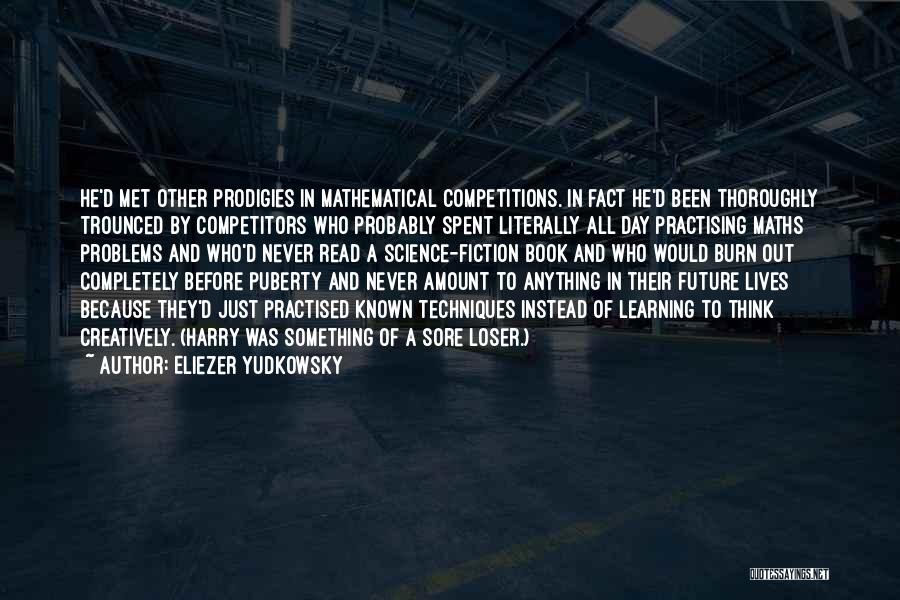 Eliezer Yudkowsky Quotes: He'd Met Other Prodigies In Mathematical Competitions. In Fact He'd Been Thoroughly Trounced By Competitors Who Probably Spent Literally All