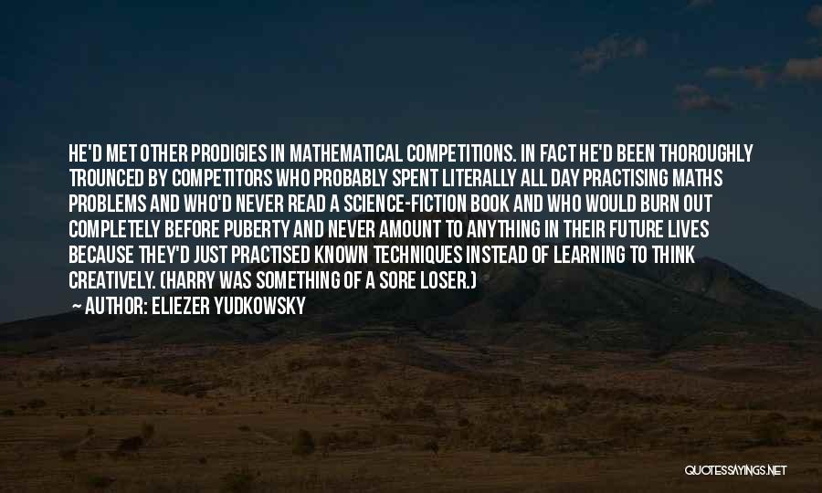 Eliezer Yudkowsky Quotes: He'd Met Other Prodigies In Mathematical Competitions. In Fact He'd Been Thoroughly Trounced By Competitors Who Probably Spent Literally All