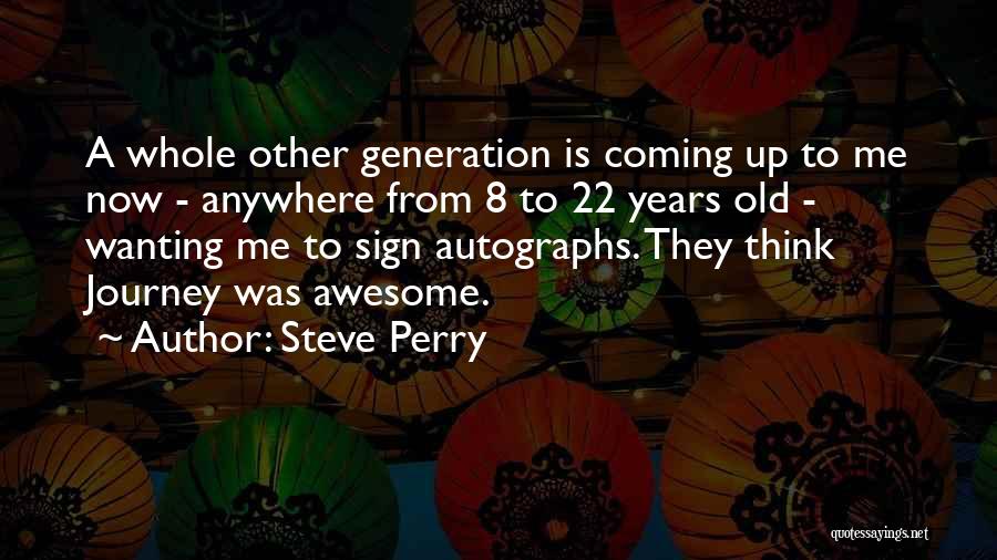 Steve Perry Quotes: A Whole Other Generation Is Coming Up To Me Now - Anywhere From 8 To 22 Years Old - Wanting