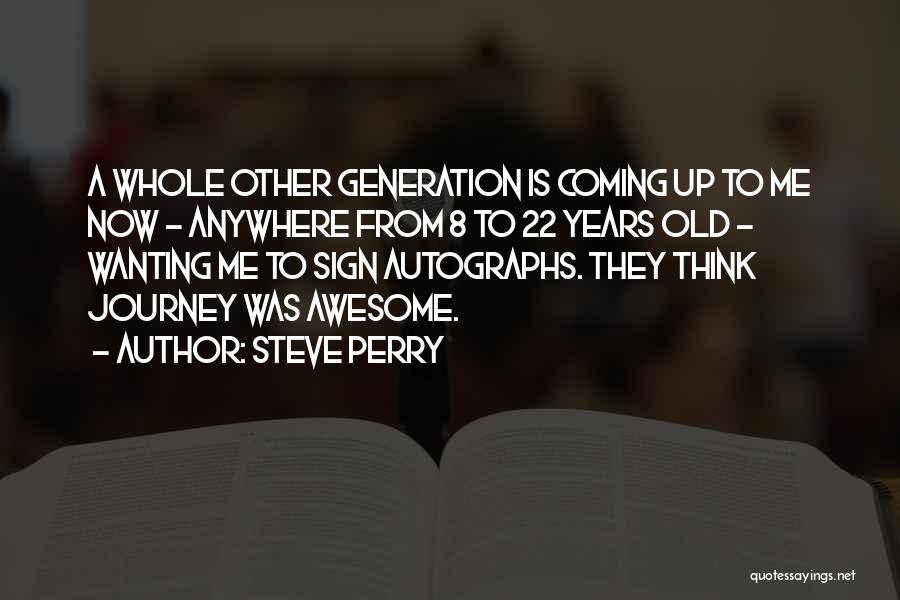 Steve Perry Quotes: A Whole Other Generation Is Coming Up To Me Now - Anywhere From 8 To 22 Years Old - Wanting