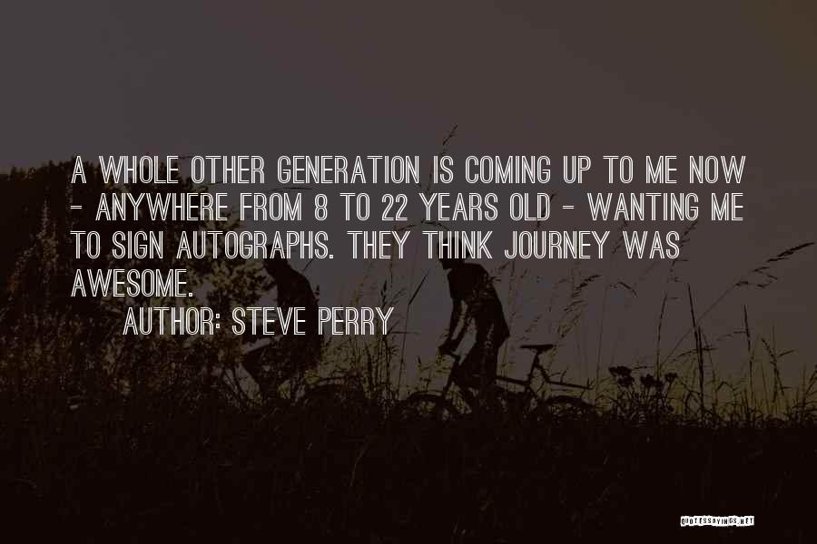Steve Perry Quotes: A Whole Other Generation Is Coming Up To Me Now - Anywhere From 8 To 22 Years Old - Wanting