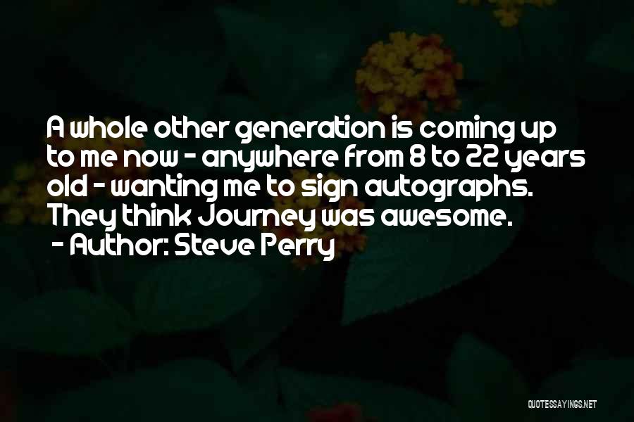 Steve Perry Quotes: A Whole Other Generation Is Coming Up To Me Now - Anywhere From 8 To 22 Years Old - Wanting