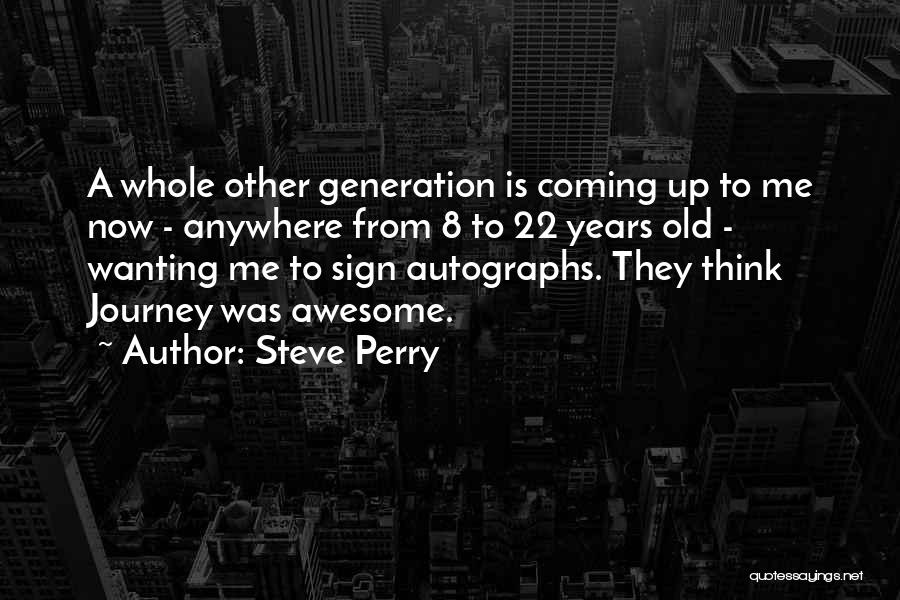 Steve Perry Quotes: A Whole Other Generation Is Coming Up To Me Now - Anywhere From 8 To 22 Years Old - Wanting