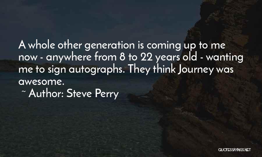 Steve Perry Quotes: A Whole Other Generation Is Coming Up To Me Now - Anywhere From 8 To 22 Years Old - Wanting
