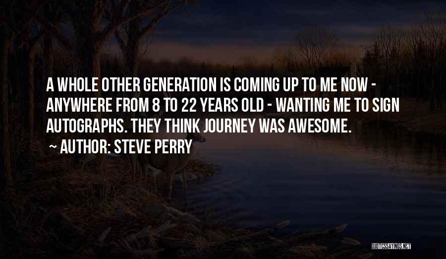 Steve Perry Quotes: A Whole Other Generation Is Coming Up To Me Now - Anywhere From 8 To 22 Years Old - Wanting