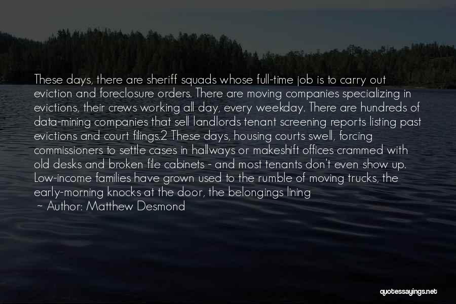 Matthew Desmond Quotes: These Days, There Are Sheriff Squads Whose Full-time Job Is To Carry Out Eviction And Foreclosure Orders. There Are Moving