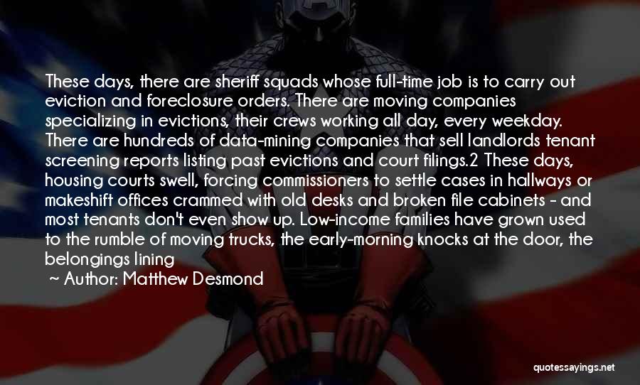 Matthew Desmond Quotes: These Days, There Are Sheriff Squads Whose Full-time Job Is To Carry Out Eviction And Foreclosure Orders. There Are Moving