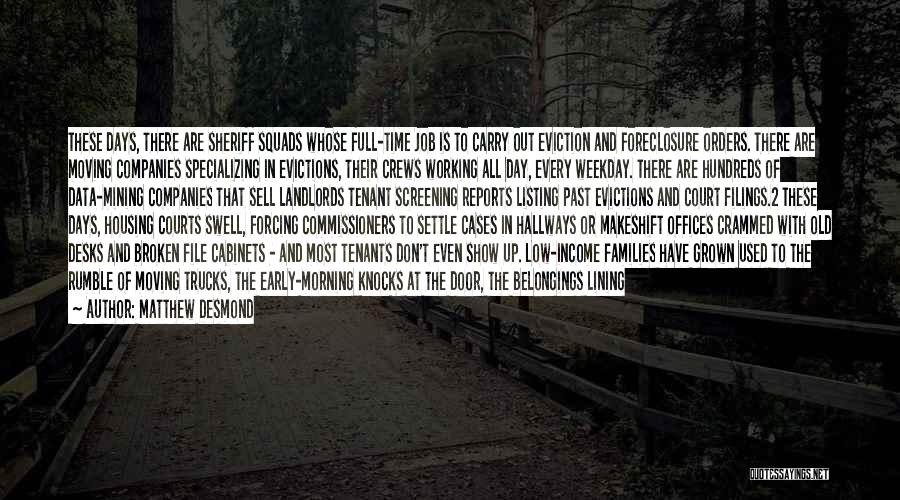 Matthew Desmond Quotes: These Days, There Are Sheriff Squads Whose Full-time Job Is To Carry Out Eviction And Foreclosure Orders. There Are Moving