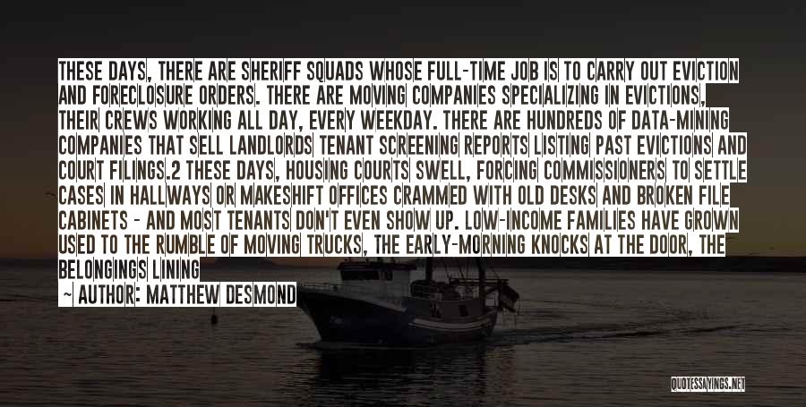 Matthew Desmond Quotes: These Days, There Are Sheriff Squads Whose Full-time Job Is To Carry Out Eviction And Foreclosure Orders. There Are Moving