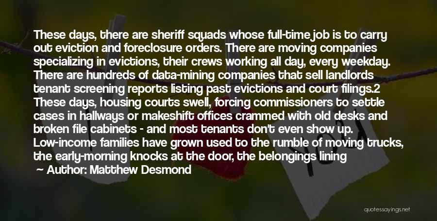 Matthew Desmond Quotes: These Days, There Are Sheriff Squads Whose Full-time Job Is To Carry Out Eviction And Foreclosure Orders. There Are Moving