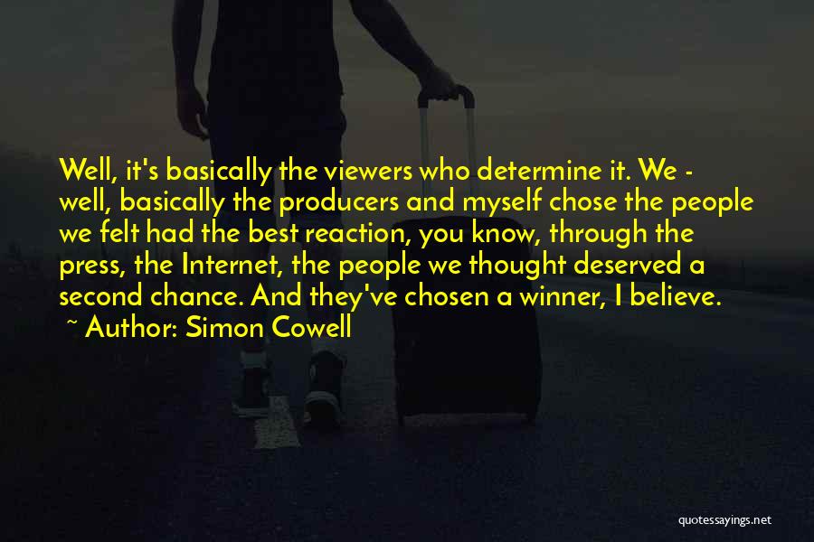 Simon Cowell Quotes: Well, It's Basically The Viewers Who Determine It. We - Well, Basically The Producers And Myself Chose The People We